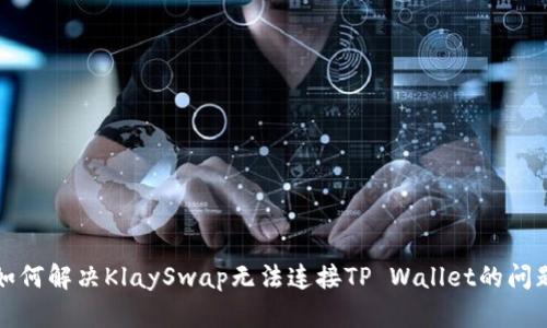 如何解决KlaySwap无法连接TP Wallet的问题