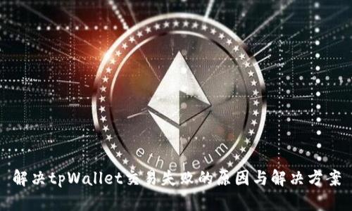 解决tpWallet交易失败的原因与解决方案