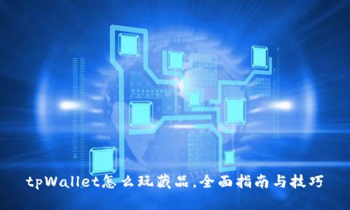 tpWallet怎么玩藏品，全面指南与技巧
