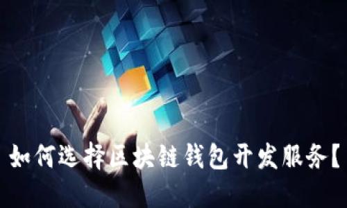 如何选择区块链钱包开发服务？