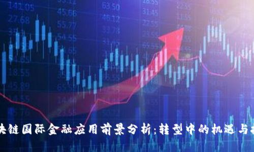 区块链国际金融应用前景分析：转型中的机遇与挑战
