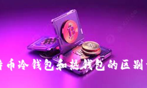 比特币冷钱包和热钱包的区别详解