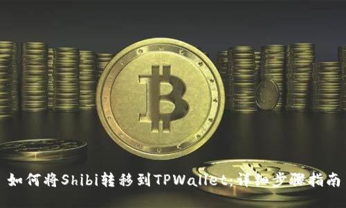 如何将Shibi转移到TPWallet：详细步骤指南