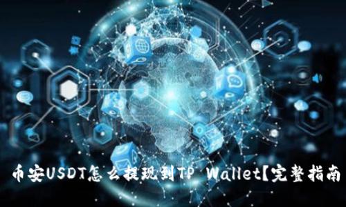 币安USDT怎么提现到TP Wallet？完整指南