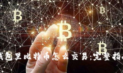 钱包里比特币怎么交易：完整指南