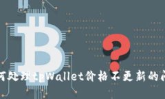 如何处理tpWallet价格不更新