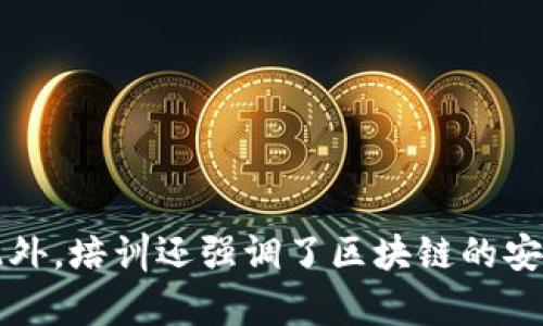 区块链培训让我深入理解了这一技术的基本原理和应用潜力。在培训中，我学习了区块链的去中心化特性、共识机制以及智能合约的工作原理。通过案例分析，我意识到区块链不仅能在金融领域发挥作用，还能在供应链管理、数字身份等方面带来变革。此外，培训还强调了区块链的安全性和透明度，这是推进信任经济的重要基础。通过实践环节，我动手搭建了简单的区块链应用，增强了对技术的理解和应用能力。这次培训激发了我对区块链未来发展的兴趣，也让我认识到不断学习的重要性，以便在快速变化的技术环境中保持竞争力。