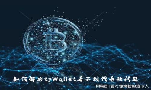 如何解决tpWallet看不到代币的问题