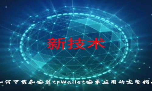 如何下载和安装tpWallet安卓应用的完整指南