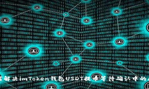 如何解决imToken钱包USDT提币等待确认中的问题