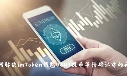 如何解决imToken钱包USDT提币等待确认中的问题