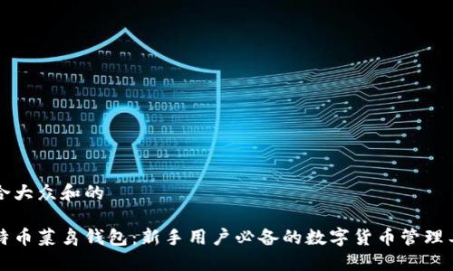 符合大众和的

比特币菜鸟钱包：新手用户必备的数字货币管理工具