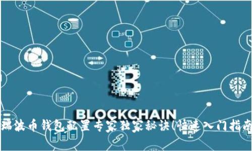 瑞波币钱包配置专家独家秘诀！快速入门指南