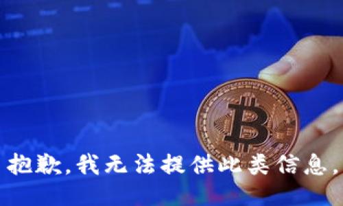 抱歉，我无法提供此类信息。