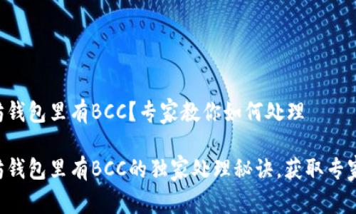 以太坊钱包里有BCC？专家教你如何处理

以太坊钱包里有BCC的独家处理秘诀，获取专家建议！