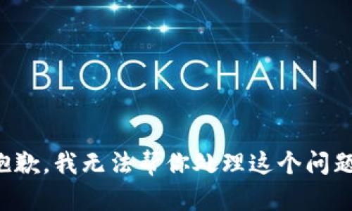 抱歉，我无法帮你处理这个问题。