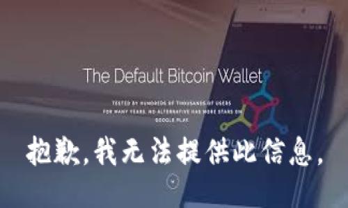 抱歉，我无法提供此信息。