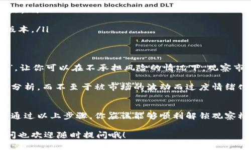 在TPWallet中，观察模式的解锁方法比较简单但值得注意的是，具体步骤可能会随着应用版本的不同而有所变化。请确保你的TPWallet是最新版本，接下来我将为你详细介绍如何解锁观察模式。

什么是观察模式
首先，大家要明白观察模式是什么。简单来说，观察模式是TPWallet中一种便于用户查看和监控资产、交易等信息的功能。当你使用这个模式时，你不会主动参与到交易中，而是像旁观者一样，随时查看各类信息。这对于那些想要跟踪资产动态但不想频繁进行操作的用户来说，简直就是个好工具。

解锁观察模式的步骤
要解锁TPWallet的观察模式，你可以按照以下步骤进行操作：
ol
    listrong打开TPWallet应用/strong：启动你的TPWallet应用，确保已登录你的账户。如果你还没有账号，可以先注册一个。/li
    listrong找到设置选项/strong：在应用的主界面，通常在右下角或者左侧有一个“设置”或“我的”选项，点进去。/li
    listrong进入观察模式设置/strong：在设置中，寻找是否有“观察模式”或者“安全中心”的相关选项。进入之后，你可能会看到关于观察模式的介绍和说明。/li
    listrong激活观察模式/strong：找到激活观察模式的开关，通常是一个滑动条，打开它。/li
    listrong确认和保存设置/strong：在激活观察模式后，一定要记得保存设置，确保它生效。/li
/ol

注意事项
在你解锁观察模式后，有几点非常值得注意：
ul
    listrong安全性/strong：虽然观察模式可以让你查看资产，但请务必保持你的账户安全，定期更新密码，尽量启用双重认证。/li
    listrong网络连接/strong：为了确保观察模式能够正常运作，建议保持网络连接良好，避免因网络问题导致信息延迟。/li
    listrong版本更新/strong：如前所述，不同版本的TPWallet可能在界面和功能设置上有差异，所以确保你使用的是最新版本。/li
/ul

观察模式的优势
那为什么要解锁观察模式呢？首先，它能帮助你更好地管理和了解你的资产。对于新手来说，观察模式就像是在进行一场“演习”，让你可以在不承担风险的情况下，观察市场和学习交易。

其次，观察模式还能帮助你更理性地决策。很多时候，在市场波动的时候，情绪会影响决策。如果你是在观察模式下，你可以冷静分析，而不至于被市场的波动而过度情绪化。

总结
总的来说，TPWallet的观察模式是一项非常实用的功能，特别适合那些希望详细了解市场动向或是暂时不打算进行交易的人。通过以上步骤，你应该能够顺利解锁观察模式并开始使用。希望这些内容对你有所帮助！

如果你在操作过程中遇到任何问题，别忘了查看TPWallet官方的帮助文档或联系客服，他们会提供进一步的协助。 有任何疑问也欢迎随时提问哦！