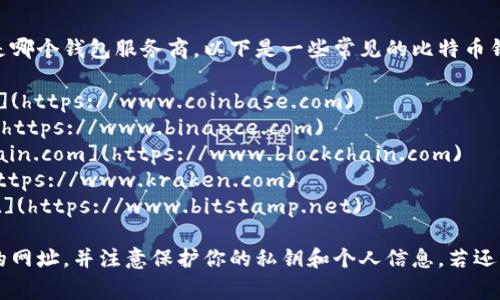 比特币钱包的登录网址取决于你使用的是哪个钱包服务商。以下是一些常见的比特币钱包和它们的登录网址：

1. **Coinbase**: [www.coinbase.com](https://www.coinbase.com)
2. **Binance**: [www.binance.com](https://www.binance.com)
3. **Blockchain.com**: [www.blockchain.com](https://www.blockchain.com)
4. **Kraken**: [www.kraken.com](https://www.kraken.com)
5. **Bitstamp**: [www.bitstamp.net](https://www.bitstamp.net)

请确保在访问任何钱包服务时选择官方的网址，并注意保护你的私钥和个人信息。若还有其他相关问题或不确定性，请随时询问！