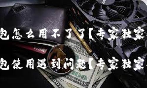 比特币加密钱包怎么用不了了？专家独家揭秘解决秘诀！

比特币加密钱包使用遇到问题？专家独家揭秘解决秘诀！