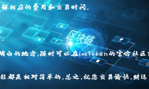 要在imToken钱包中将USDT转换为BTC，您需要遵循一些步骤。请注意，具体操作可能会因钱包版本更新而有所不同。下面是详细的步骤：

步骤一：打开imToken钱包
首先，确保您已经在设备上下载并安装了imToken钱包。如果没有，请去应用商店下载并安装，之后使用您的钱包进行登录。

步骤二：选择交易功能
登录后，在首页找到并点击“交易”或“兑换”功能。这个选项可能在不同版本中叫法有所不同，但大致是指钱包内的交易功能。

步骤三：选择兑换的币种
在交易界面，您应该看到可以选择的币种。在“我有”一栏中，选择USDT；在“我想换”一栏中，选择BTC。

步骤四：输入兑换数量
接下来，您需要输入您想要兑换的USDT数量。系统会自动计算出您可以获取的BTC数量。请确认输入无误。

步骤五：确认交易
检查所有交易信息，包括手续费和兑换比例。如果一切都没问题，点击确认交易。此时，您可能会需要输入密码或进行其他安全验证。

步骤六：等待交易完成
交易提交后，请耐心等待。交易时间可能会因网络拥堵等因素而有所不同。您可以在交易记录中查看交易状态。

步骤七：查看BTC余额
一旦交易完成，您可以在钱包中查看BTC余额，以确认交易是否成功。

常见问题和注意事项
在进行USDT转BTC的过程中，可能会遇到一些常见问题，比如网络费用、交易确认时间等。请确保在进行兑换前，您了解相应的费用和交易时间。

另外，不同的交易时间，市场价格也会有所波动，所以兑换时的价格可能和您预期的不一样，这个是需要注意的。

同时，确保您的imToken钱包是最新版本，以免出现操作上的麻烦。如果不确定可以去官方网站查找相关信息或更新。

总的来说，尽管过程看起来有点复杂，但只要按照步骤一步一步来，相信很快就能完成USDT到BTC的转换。如果有不明白的地方，随时可以在imToken的官方社区或论坛中寻求帮助。

总结
通过以上步骤，您应该能够顺利地在imToken钱包中将USDT转为BTC。无论是为了投资、交易，还是其他目的，这一过程都是相对简单的。总之，祝您交易愉快，财运亨通！如果有任何问题，不妨再深入研究一下相关知识，或者向更有经验的用户咨询。希望这份指南能对您有所帮助！