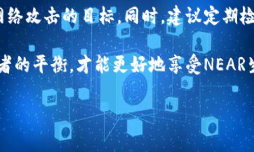 在NEAR生态系统中，钱包地址并不是用户名，但它们之间存在一定的关系。钱包地址是一个独特的字符串，通常是由字母和数字组成的，这个地址用来代表你的NEAR账户。你可以把它想象成是你的银行账户号码，通过这个地址，其他用户可以向你发送NEAR代币。

NEAR钱包地址与用户名的区别
首先，NEAR钱包地址是一个长串的字符，而用户名通常是更容易被人记住的短字符串。在NEAR中，用户可以自定义他们的用户名，并将其关联到他们的钱包地址。举个例子，你的NEAR钱包地址可能会是“abc123.near”，而你的用户名可以是“abc123”。这样一来，别人就可以通过你的用户名简单快捷地找到你，而不需要记住复杂的地址字符串。

如何创建NEAR钱包地址和用户名
创建NEAR钱包及其地址通常很简单，用户可以通过NEAR官方提供的钱包服务进行设置。在这个过程中，你会被要求选择一个唯一的用户名，而这个用户名实际上就是你钱包地址的一部分。比如，如果你选择的用户名是“myname”，那么你的钱包地址就会是“myname.near”。这个过程相对直接，非常用户友好。

使用用户名的好处
使用用户名的最大好处就是便于记忆和交流。想象一下，如果每个人都需要给你一个复杂的字符组合，你会觉得多麻烦啊。通过选择一个简单易记的用户名，比如自己的名字或昵称，朋友们就能轻松找到你，并且发送钱或者进行其他交易。

用户名是否可以改变
在NEAR生态系统中，用户名是可以改变的，但这一过程可能需要一些步骤和审核。因此，在决定原始用户名时，建议大家尽量考虑周全，选择一个自己喜欢并且能够长久使用的名字。如果你已经使用了一段时间，想改名也没问题，只是需要偶尔关注一下相关的步骤。

安全性的问题
虽然使用用户名让事情变得简单，但也要注意安全性的问题。选择用户名时，最好避免使用个人敏感信息，比如身份证号或生日，因为这些信息可能被用作网络攻击的目标。同时，建议定期检查你的账户安全设置，确保钱包和账户不会受到威胁。

总的来说，NEAR的用户可以通过自定义用户名来简化交易体验，尽量避免复杂的地址字符串。当然，在追求方便的同时也要保持对安全性的重视，做到这两者的平衡，才能更好地享受NEAR生态系统带来的便利。

如果你有更多关于NEAR钱包地址或用户名的问题，随时欢迎提问！