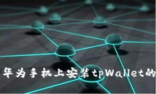 专家揭秘：华为手机上安装tpWallet的独家秘诀！