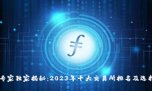 币圈专家独家揭秘：2023年十大交易所排名及选择秘诀