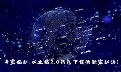 专家揭秘：以太坊2.0钱包下载的独家秘诀！