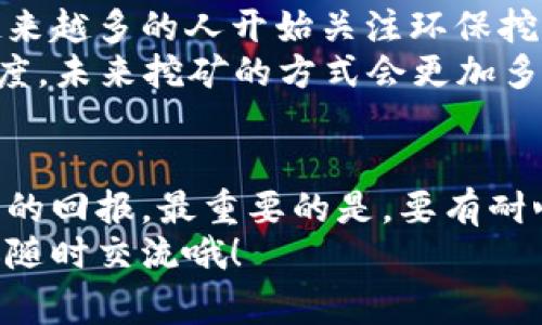    区块链挖矿的风险揭秘：专家独家分享秘诀  / 

 guanjianci  区块链, 挖矿, 风险  /guanjianci 

前言
大家好，今天咱们要聊聊一个比较热门的话题——区块链挖矿。说真的，这几年来，随着比特币和其他加密货币的火爆，挖矿这个行业吸引了大量的投资者和技术爱好者。不过，区块链挖矿真的是一条致富之路吗？还是说，背后其实隐藏着不少风险呢？今天我就结合自己的观点，给大家详细解析一下这个问题。

1. 什么是区块链挖矿？
在深入分析风险之前，先简单了解一下什么是区块链挖矿。其实，挖矿就是通过计算机运算来验证和记录区块链上的交易。这个过程需要算力，也就是计算能力。矿工们通过提供算力来参与这个验证过程，并有机会获得一定数量的加密货币作为奖励。
通俗点说，挖矿就好像是在解决一个复杂的数学题，谁先解出来，谁就能获得奖励。而这个过程不仅需要技术，还需要投资大量的设备和电力，尤其是比特币的挖矿，消耗电力更是让人咋舌。

2. 挖矿可能面临的主要风险
接下来的部分，就要跟大家分享挖矿过程中可能面临的风险了。这些风险不仅仅影响到你的收益，有时候甚至会让你面临亏损的局面。

h42.1 技术风险/h4
首先，挖矿需要一定的技术门槛。很多新手可能会觉得，只要买了矿机，就能坐等收益。但实际上，挖矿的技术更新换代非常快，比如硬件的迭代、算法的升级等。如果你的设备跟不上时代，可能就会导致经济损失。

h42.2 市场风险/h4
挖矿所得的加密货币，其市场价格波动非常大。例如，某一天你挖到的比特币价值几千美元，到了下个月可能就跌得一文不值。这种市场风险谁都无法预料，想要从中获利，需要有一定的市场敏锐度和分析能力。

h42.3 法规风险/h4
说真的，区块链挖矿在不同国家和地区的监管政策都各不相同。有些地方可能会对挖矿进行严格限制，甚至强制停产，例如，中国就在一段时间内禁矿。这些法律法规的变动可能会直接影响到你的挖矿收益。

h42.4 能源成本风险/h4
挖矿最主要的成本就是电费。在一些电费高的地区，挖矿可能根本无法盈利。如果电力资源短缺或者上涨，可能会直接导致挖矿变得不划算。因此，在选择挖矿地点的时候，电费是一个非常重要的考量因素。

3. 如何降低挖矿的风险？
那么，既然风险那么多，我们应该如何降低这些风险呢？我来分享几个实用的小秘诀：

h43.1 选择合适的矿机/h4
在购买矿机时候一定要选择性价比高的，尤其是算力和功耗之间的比率。新手建议可以先从二手矿机入手，等了解了市场之后再考虑升级设备。

h43.2 关注市场动态/h4
投资加密货币一定要关注市场的动态变化，尤其是政策和价格方面，多关注一些专业的资讯网站和论坛，做到心中有数。

h43.3 谨慎投资/h4
永远不要把自己的所有资金都投入到挖矿中。进行合理的资金规划，设定好自己的风险承受能力，这样才能有效降低损失。

4. 未来挖矿的趋势
虽然挖矿风险众多，但这并不意味着这一行业没有未来。随着技术的不断进步和市场的不断成熟，挖矿的方式和模型也在变化。比如，最近越来越多的人开始关注环保挖矿，使用可再生能源挖矿的趋势也在逐渐兴起。
此外，一些新的挖矿协议，比如“权益证明”（Proof of Stake），可能会使得挖矿门槛降低，带来更多的机会和选择。对此，我个人也持乐观态度，未来挖矿的方式会更加多元化。

5. 总结
总的来说，区块链挖矿确实存在不少风险，这些风险大大影响了投资者的收益。不过，经过一定的学习和实践，还是有可能在挖矿中获得丰厚的回报。最重要的是，要有耐心和谨慎的投资态度，不要盲目跟风。
希望今天的分享能帮助到那些想要进入挖矿行业的朋友们，让你们在挖矿的道路上，少走一些弯路，获得更好的收益。如果有更多问题，欢迎随时交流哦！