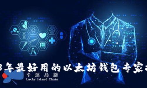 独家揭秘：2023年最好用的以太坊钱包专家推荐及估值秘诀