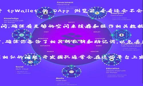 如果你在使用 tpWallet 的 DApp 浏览器时遇到无法打开的问题，可能会有几种原因导致这一现象。下面列出了一些常见的解决方案与排查步骤，希望能帮到你。

一、检查网络连接
首先，确保你的设备连接到互联网。一个不稳定的网络连接可能导致 DApp 浏览器无法加载。试着打开其他网站，看看你的网络是否正常。如果你在使用 Wi-Fi，考虑重启路由器或者切换到移动数据试试。

二、更新 tpWallet 应用
确保你使用的是最新版本的 tpWallet 应用。开发者会定期推出更新来修复程序中的 bug 和安全漏洞。检查应用商店，看看是否有可用的更新。如有的话，及时下载并安装最新版本。

三、清理应用缓存
有时候，应用缓存可能会导致程序运行不稳定。你可以尝试清理 tpWallet 的缓存。在手机设置中找到应用管理，选择 tpWallet，找到缓存清理的选项，进行清理。然后重新启动应用，查看问题是否解决。

四、重启你的设备
说实话，很多时候简单的重启就能解决大问题。重启你的手机或平板，再次尝试打开 tpWallet 的 DApp 浏览器，看看还会不会出现问题。

五、检查手机存储空间
如果你的设备存储空间不足，也可能会影响应用的正常运行。检查一下你的存储空间，确保有足够的空间来缓存和操作相关数据。必要时，你可以删除一些不常用的应用或者文件。

六、重新安装 tpWallet 应用
如果以上步骤都未能解决问题，考虑卸载然后重新安装 tpWallet 应用。在卸载前，确保你备份了相关的私钥和助记词，以免丢失重要的资产。重新安装后，尝试重新登录并打开 DApp 浏览器。

七、查看官方社区和支持
最后，建议关注 tpWallet 的官方社交媒体和社区论坛，看看有没有其他用户遇到相似的问题。开发团队通常会在这些平台上发布最新的公告和解决方案。如果问题依旧存在，考虑直接联系客户支持，寻求帮助。

通过这些步骤，希望你能够解决 tpWallet DApp 浏览器打不开的问题。

如果你还有其他问题或需要更多的信息，欢迎随时问我！