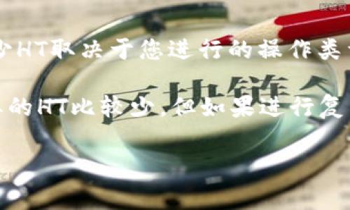 tpWallet在使用Heco链时，通常需要一定量的HT（Huobi Token）作为网络手续费或进行交易。具体需要多少HT取决于您进行的操作类型，比如转账、交易等。这些操作会涉及到链上的交易费用，通常是非常小的金额。

通常情况下，建议您在钱包里保持一些HT作为手续费，以便顺利完成交易。如果您只是简单的转账，可能需要的HT比较少，但如果进行复杂的合约交互，可能会需要更多。为了确保交易顺利进行，建议预留一些额外的HT以防网络拥堵或费用波动。

如果您对tpWallet或Heco链有具体的使用场景，欢迎进一步询问！