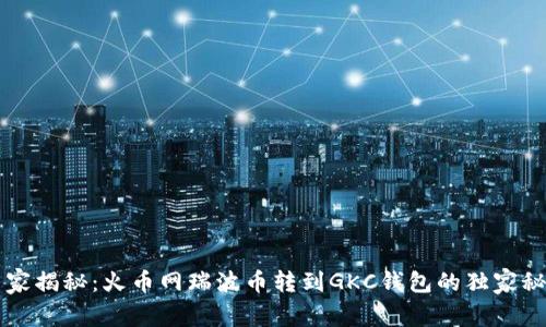 专家揭秘：火币网瑞波币转到GKC钱包的独家秘诀