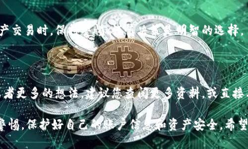 关于tpWallet是否为正规平台的问题，我们需要从多个角度进行分析。以下是一些重要的考虑因素：

### 平台背景与发展

1. **成立时间与背景**  
   tpWallet的成立背景、团队成员、公司注册信息等都是判断其合法性的基础。如果团队成员具备丰富的行业经验且公司有明确的注册地址，这在一定程度上能增加平台的可信度。

2. **市场口碑与用户评价**  
   在互联网时代，用户的评价是辨别一个平台是否正规的重要参考。可以通过各大社交媒体、论坛或专业评测网站查找tpWallet的用户反馈。如果用户普遍反映良好，那么这个平台值得信赖。

### 安全性与合规性

3. **安全措施**  
   一家正规的数字钱包平台应该有完备的安全机制，例如数据加密、多重身份验证等。需要查看tpWallet是否提供这些功能，以保用户资金的安全。

4. **合规运营**  
   合规性是判断一个平台正当性的重要因素。检查tpWallet是否获得相关金融监管机构的许可，是否遵循当地法律法规。

### 功能与服务

5. **提供的服务和功能**  
   tpWallet提供哪些类型的服务？是否支持多种数字资产的存储与交易？平台的功能是否符合用户实际需要，这也是好的平台应具备的。

6. **客户服务**  
   一家正规的公司一般会提供良好的客服支持。可以通过联系客服了解他们的响应速度和问题解决能力，如果客服反应良好，可以进一步提升平台的可信度。

### 风险提示

7. **投资风险**  
   所有投资都有风险，用户需要明确tpWallet在投资方面的风险提示与说明，尤其是在进行数字资产交易时，保持警惕、谨慎决策是明智的选择。

### 总结

综上所述，判断tpWallet是否为正规平台需要综合考虑以上各方面的信息。如果你有进一步的疑问或者更多的想法，建议您查阅更多资料，或直接与tpWallet的客服进行沟通，以获得更为准确的信息。同时，也要保持怀疑态度，防范可能存在的风险。

如果你对tpWallet有兴趣，可以考虑从小额交易开始，逐步了解平台的操作和特点。使用时务必保持警惕，保护好自己的账户信息和资产安全。希望这些信息能对你有所帮助！