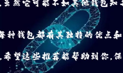 在选择合适的钱包存储XLM（Stellar Lumens）时，有几个因素需要考虑，比如安全性、易用性和是否支持其他加密货币等。以下是一些推荐的钱包：

1. Stellar官方桌面钱包
如果你正在寻找一个安全且简单的选择，Stellar官方钱包是个不错的选择。它是一个桌面钱包，专为存储和管理XLM而设计。使用官方钱包，你可以轻松地创建一个新的Stellar账户，并安全地管理你的XLM资产。

2. Ledger硬件钱包
对于追求安全性的用户，Ledger硬件钱包是一个很好的选择。硬件钱包是存储加密货币的最安全方式之一，因为它们将私钥离线保管。Ledger支持多种加密货币，包括XLM，保证你的资产安全。虽然价格相对较高，但如果你存储大量的XLM，值得投资。

3. Exodus钱包
Exodus是一款非常流行的多币种桌面和移动钱包。用户界面友好，非常适合初学者。同时，Exodus也允许用户在钱包内直接交换不同的加密货币。你可以很方便地存储和管理XLM，以及其他接近的数字资产。

4. Atomic Wallet
Atomic Wallet是另一个多功能的加密钱包，支持多种币种，包括XLM。它提供了去中心化的交换功能，用户可以在钱包内直接交易加密货币。它的用户界面简单明了，非常直观。

5. Trust Wallet
Trust Wallet是一款手机钱包，支持多种加密货币，非常适合喜欢移动交易的用户。它由Binance支持，安全性较高，用户可以轻松管理XLM和其他资产。在这个移动互联网时代，Trust Wallet为用户提供了方便的选择。

6. Zengo钱包
Zengo是一种安全性极高的数字资产钱包，它采用了多重安全机制，包括生物识别技术，确保用户资产的安全。虽然它可能不如其他钱包知名，但其安全性无疑是个很大的卖点。

总结
选择XLM钱包时，安全性是重中之重。无论你选择哪一种钱包，确保使用强密码，并开启所有可能的安全功能。每种钱包都有其独特的优点和缺点，你可以根据自己的需求和使用场景来选择最合适的那款。

总之，无论你是初次接触XLM，还是资深的加密货币用户，选择适合的存储解决方案能有效保护你资产的安全。希望这些推荐能帮助到你，保管好你的XLM，让你的资产稳稳当当！