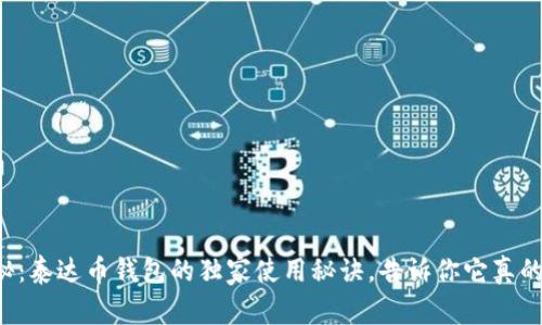 专家揭秘：泰达币钱包的独家使用秘诀，告诉你它真的好用吗？