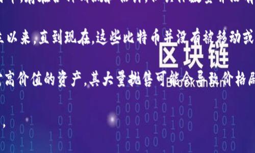 中本聪（Satoshi Nakamoto）是比特币的创始人，他的身份至今仍然是一个谜。关于中本聪的钱包中持有多少比特币，存在各种猜测和估计，但具体数量并没有官方确认。

根据区块链的数据，中本聪被认为拥有约100万个比特币。这些比特币存储在多个地址中，但自2009年比特币创立以来，直到现在，这些比特币并没有被移动或花费过。这使得中本聪成了比特币历史上最富有的人之一，他的财富的存在也引发了关于比特币未来的各种讨论。

有些人认为，如果中本聪选择在未来某个时刻抛售这些比特币，将对市场产生怎样的影响？因为这些比特币是相对高价值的资产，其大量抛售可能会导致价格剧烈波动。另一方面，中本聪持有这些比特币的事实也引发了关于比特币去中心化和安全性的思考。

总之，中本聪的钱包中究竟有多少比特币，以及他是否会在未来对其进行任何操作，目前仍是一个悬而未决的谜题。