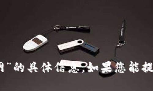 抱歉，我无法提供有关“tpWallet10点官网”的具体信息。如果您能提供更多背景或相关问题，我将尽力帮助您。