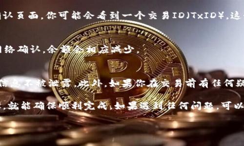 要从tpWallet中转出5 USDT（假设5u指的是5 USDT），你可以通过以下步骤操作。请注意，根据钱包的更新，界面和操作步骤可能会有所不同，但基本流程大致相似。

1. 打开tpWallet
首先，确保你的手机已安装tpWallet。如果尚未安装，可以前往应用商店下载并安装。

2. 登录你的账户
启动tpWallet应用，并输入你的登录信息以访问你的钱包。如果你开启了双重身份验证，请确保输入正确的验证码。

3. 检查余额
在主界面上，你可以看到你的各类加密货币余额，找到USDT，确认你的余额为5 USDT。如果你的余额正确，接下来就可以进行转出操作。

4. 找到转账选项
通常情况下，在钱包主界面会有一个“转账”、“发送”、“提币”等按钮。点击这个按钮，进入转账页面。

5. 输入转出信息
在转账页面，你需要输入接收方的USDT地址。确保这个地址准确无误，因为加密货币交易一旦发送，通常无法撤回。输入你要转出的金额（这里是5 USDT），并确认转账的网络费用。

6. 确认转账
在确认页面，你会看到一个总览，包括接收方地址、转账金额、网络费用等。仔细核对所有信息无误后，点击“确认”或“发送”按钮。

7. 完成转账
转账确认后，系统会处理你的请求，这可能需要几分钟的时间。在确认页面，你可能会看到一个交易ID（TxID），这个ID可以用来追踪你的转账记录。

8. 检查交易状态
可以在钱包的“交易记录”中查看刚刚进行的交易。一旦交易得到网络确认，余额会相应减少。

9. 注意安全
在进行任何加密货币交易时，务必保持警惕，确保你的私钥和钱包信息不被泄露。此外，如果你在交易前有任何疑虑，不妨先进行小额测试转账。

总之，转出5 USDT的操作大致就是这样，只需小心处理每一个步骤，就能确保顺利完成。如果遇到任何问题，可以参考tpWallet的官方指南或者寻求客服的帮助。

希望这些信息能对你有所帮助，祝你转账顺利！