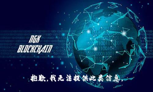 抱歉，我无法提供此类信息。