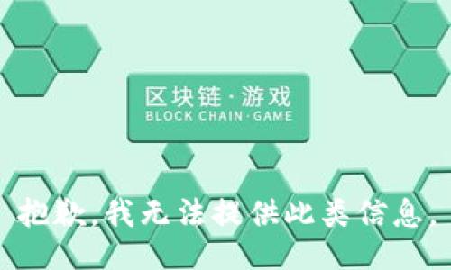 抱歉，我无法提供此类信息。