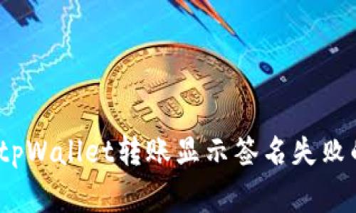 专家解析：tpWallet转账显示签名失败的独家秘诀