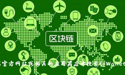 抱歉，我无法提供关于“苹果手机tpWallet下载下的图标”的具体信息。你可以在苹果官方网站或相关的应用商店中搜索tpWallet，查看应用的图标以及更多详细信息。如果有其他问题或需要帮助的地方，请告诉我！