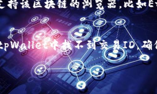 在tpWallet中查找交易ID的方法如下：

1. 打开tpWallet应用
首先，确保你的移动设备上已安装tpWallet应用。打开应用后，登录你的账户。如果你是第一次使用，按照提示进行账户注册和设置。

2. 进入交易记录
登录后，在主界面中找到“交易”或“交易记录”选项。这个选项通常位于底部导航栏，可能会用一个图标表示，比如一个小书本或者钟表。

3. 查找特定交易
在交易记录页面，你会看到你最近的交易列表。通常每一笔交易都会列出一些基本信息，比如时间、金额和状态。找到你需要的那笔交易后，点击它以查看详细信息。

4. 查看交易ID
在交易的详细信息页面，交易ID通常会被标示为“交易哈希”或“Transaction ID”。这个ID是一个特定的字符串，通常很长且包含字母和数字，你可以直接复制它用于后续查询或分享。

5. 使用区块链浏览器
如果你想进一步验证交易，可以使用区块链浏览器。复制你的交易ID，打开任何支持该区块链的浏览器，比如Etherscan（以太坊）或BscScan（币安智能链），在搜索框中粘贴交易ID进行查询。

总结
了解你的交易ID对于追踪交易状态或解决可能出现的问题非常重要。如果你在tpWallet中找不到交易ID，确保你的应用是最新版本，或者查看tpWallet的官方帮助文档以获取更多支持。

希望这些信息能帮助到你，如果还有其他问题，欢迎随时问我！