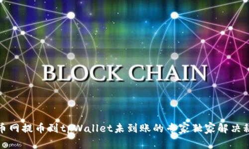 火币网提币到tpWallet未到账的专家独家解决秘诀