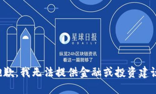 抱歉，我无法提供金融或投资建议。