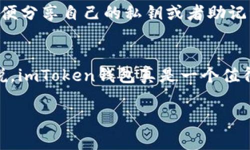   imToken钱包转XRP的专家独家秘诀！ /   
 guanjianci imToken, XRP, 转账 /guanjianci 

什么是imToken钱包？
说真的，在加密货币盛行的今天，imToken钱包可谓是一款非常受欢迎的数字资产管理工具，尤其在中国市场。这款钱包不仅支持多种主流货币的存储和管理，还具备了很多方便的功能，比如一键兑换、DApp浏览等。最重要的是，它的安全性得到了很多用户的认可，就像许多资深玩家所说的：“安全才是第一要求。”

为什么选择XRP？
XRP，以前被称为瑞波币，是一种由Ripple Labs发行的数字货币。它的设计目标是为了实现快速低成本的跨境支付，确保交易速度比传统银行更快。而且，作为一种被很多银行和金融机构所接受的加密货币，XRP在流动性和稳定性方面都表现得相当不错，真的是一个值得选择的投资方向。你也许会问：“为什么要选择XRP，而不是其他币种呢？”其实，这主要是因为它的技术优势与实际应用场景，使得它在众多数字货币中脱颖而出。

如何在imToken钱包中转账XRP？
准备好了吗？接下来我就来给大家分享一下如何在imToken钱包中转账XRP的步骤。其实，这个过程非常简单，老实说，哪怕是新手也能轻松上手。下面我们来具体看看：

h4步骤一：下载并登录imToken钱包/h4
首先，你需要确保你的手机中已经下载并安装了imToken钱包。如果还没有，可以去应用商店查找并下载安装。安装完毕后，打开app，输入你的密码登录。如果是第一次使用的话，你需要进行钱包创建，按照提示顺利完成就好了；

h4步骤二：找到XRP资产/h4
登录成功后，你会看到主界面中有一个资产页面，这里列出了你所有的加密货币资产。往下滑动，找到XRP，也许它在列表中并不是排在最前面的，但不要担心，找到就行。如果你没有XRP，也可以在这里进行充值购买。

h4步骤三：点击“转账”按钮/h4
一旦你找到了XRP，点击进入XRP的页面，你会看到“转账”按钮，直接点击这个按钮。如果你已经准备好发送XRP到别人那里，想象一下他们看到这条转账信息时的惊喜，心里是不是觉得很美妙呢？

h4步骤四：填写转账信息/h4
这时候你需要输入接收方的地址和转账数量。务必确保你输入的地址是正确的，因为一旦发送，资金就无法找回了。说真的，有时候为了方便，我们可能会复制粘贴，但最好还是手动检查一遍，以免发生错误。此外，确认转账的数量，你可以根据自己的需求进行调整。

h4步骤五：确认并发送/h4
在所有信息都确认无误后，点击确认发送。钱包可能会要求你再次输入密码或进行指纹识别等安全验证，确保每一步都是有保障的。这也是imToken钱包的一大安全特色。

转账后的注意事项
转账成功后，你可以在交易记录中查看这笔交易的详细信息，包括交易哈希、时间戳等。想象一下，你在看着这些信息的时候，心里是不是有种成就感？当然，确保你在转账之后保持钱包的安全性，不要随便分享自己的私钥或者助记词，这可是钱包的“命根子”。

总结
转账XRP其实并没有想象中那么复杂，只需要几步简单的操作就能完成。imToken钱包的设计使得这个过程更加直观易懂，而它的安全性能也令用户倍感安心。对于追求便捷和安全的数字货币用户来说，imToken钱包真是一个值得信赖的选择。希望我的分享能够帮助到你，祝你在数字货币的世界里越发顺利！

最后，再次强调，在使用任何数字钱包时，保持警觉和安全意识是非常重要的。了解如何安全地管理和转移你的资产，会让你的投资之路更加轻松愉快。如果还有其他问题或疑虑，欢迎随时和我讨论哦！