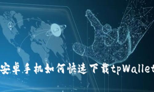 专家教你：安卓手机如何快速下载tpWallet独家秘诀！