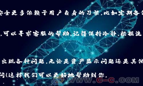 关于“tpWallet资产有显示”的问题，我会尽量为你提供一些相关的信息和帮助。如果你有具体的问题或者想要了解的方面，欢迎随时告诉我。

### 什么是tpWallet？

首先，让我们简单了解一下tpWallet。tpWallet是一个数字资产管理工具，支持多种加密货币和资产的存储、发送和接收。这种钱包在加密货币领域中越来越受欢迎，尤其是对于那些投资或使用加密货币的人群。

### tpWallet资产显示的原因

有时候，用户在tpWallet中可能会遇到资产显示不出来的情况，或者显示得不完全。以下是一些可能的原因和解决方案：

#### 1. 网络连接问题
有时候，网络不稳定或者网络连接出现问题会导致你的资产无法及时显示。可以尝试切换网络环境，比如从Wi-Fi切换到移动数据，或者相反。

#### 2. 钱包软件版本过旧
如果你使用的是一个较旧版本的tpWallet，可能会导致某些功能无法正常使用。建议定期检查钱包是否有更新，并及时升级到最新版本。

#### 3. 资产链问题
tpWallet支持多种区块链资产，如果你持有的资产在其区块链上发生了一些问题，比如网络拥堵或维护，也可能导致显示不完整。对此，你可以关注相关的社群或者官方公告，查看是否有问题正在解决中。

### 如何确保你的资产显示正常？

如果你希望确保你的tpWallet资产能够正常显示，可以按以下步骤操作：

#### 1. 检查账户余额更新
在钱包中，通常会有一个“刷新”或者“手动更新”的选项，当你觉得资产没有及时更新时，可以尝试点击这个选项，手动刷新账户余额。

#### 2. 重新登录账户
有时候，简单的重新登录可以解决很多问题。退出当前账户，等待几分钟后再登录，看看资产是否能够正常显示。

#### 3. 联系客服支持
如果以上方法都没有奏效，建议直接联系tpWallet的客服支持。他们可以提供更直接和专业的帮助，解决你遇到的问题。

### 常见问题解答

#### 1. 为什么我的资产显示为“未知”或者“0”？
这可能是由于网络问题、软件版本过旧或者区块链问题。建议按照上面的步骤进行排查。

#### 2. tpWallet是否安全？
tpWallet在安全性上采取了一些措施，比如密码保护和私钥管理。不过，确保钱包安全更多依赖于用户自身的习惯，比如定期备份私钥，不随便点击不明链接等。

#### 3. 如果我的资产丢失怎么办？
如果你认为资产丢失，首先检查你的交易记录和锁定资产的状态。如果还是找不到，可以寻求客服的帮助。记得保持冷静，根据流程处理。

### 结束语

总的来说，tpWallet是一个非常便捷的数字资产管理工具，但在使用过程中可能会出现各种问题。无论是资产显示问题还是其他的技术性问题，关键是保持冷静并逐步排查原因，必要时寻求专业的帮助。

如果你还有其他具体的问题或者想要了解更多关于tpWallet的内容，欢迎继续提问！这样我们可以更好地帮助到你。